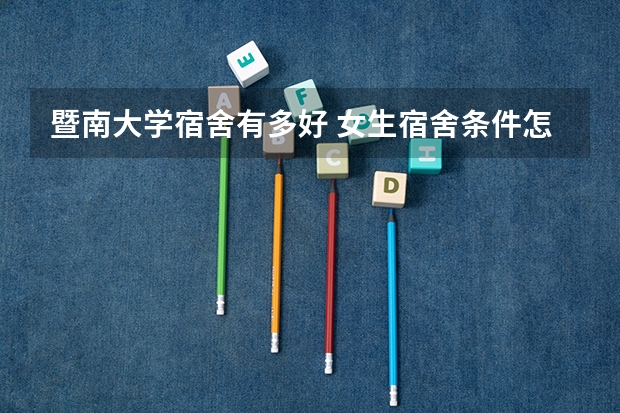 暨南大学宿舍有多好 女生宿舍条件怎么样