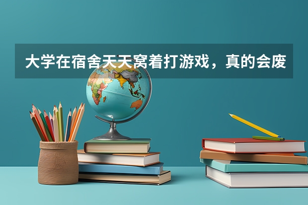 大学在宿舍天天窝着打游戏，真的会废掉吗？