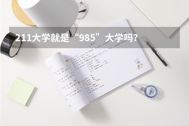 211大学就是“985”大学吗？
