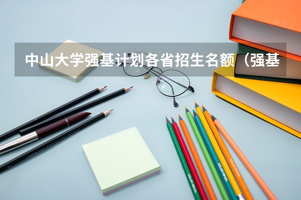 中山大学强基计划各省招生名额（强基计划入围名单）