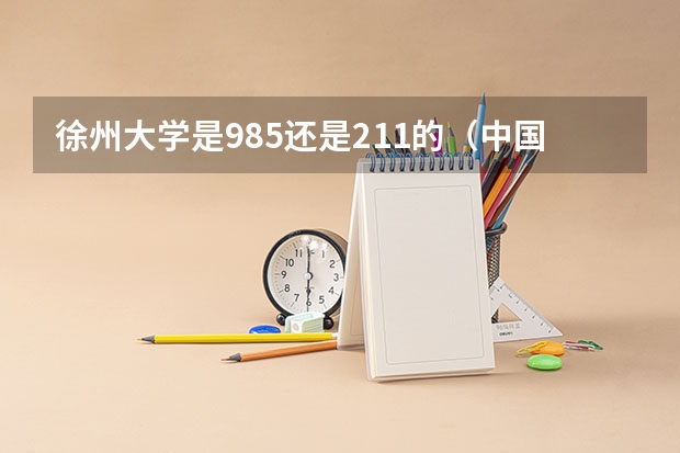 徐州大学是985还是211的（中国地质大学徐州是211还是985）