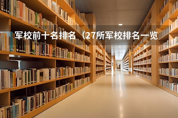 军校前十名排名（27所军校排名一览表）