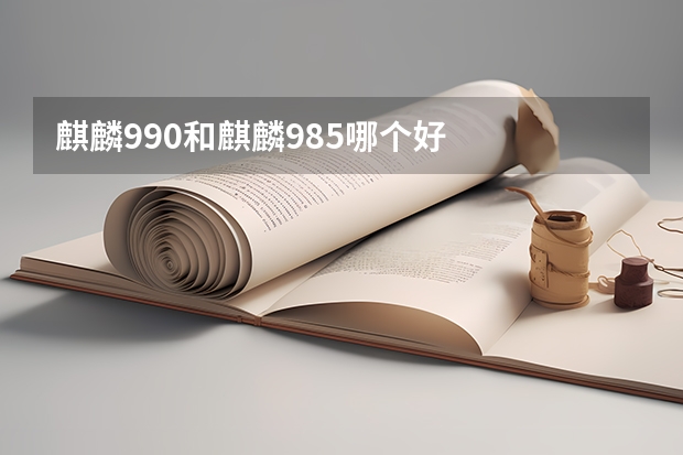 麒麟990和麒麟985哪个好