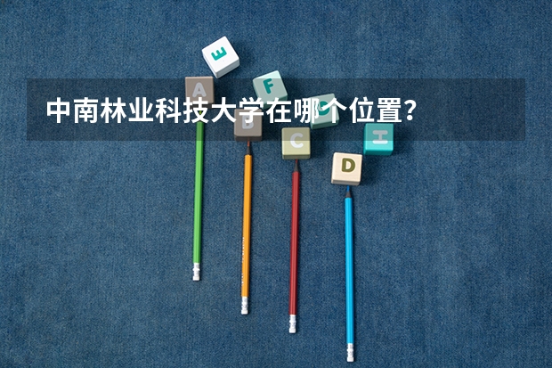 中南林业科技大学在哪个位置？