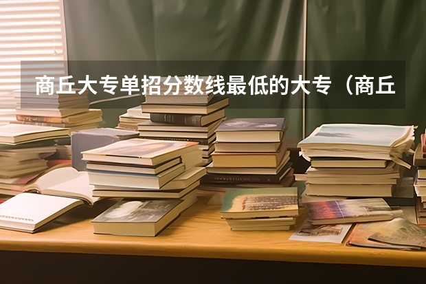 商丘大专单招分数线最低的大专（商丘职业技术学院单招分数）