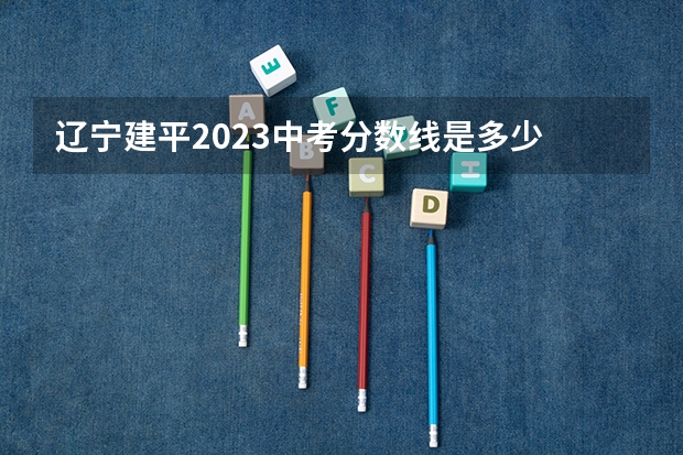 辽宁建平2023中考分数线是多少