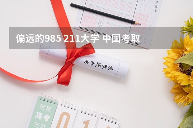 偏远的985 211大学 中国考取难度中等的985、211大学，可分为几个梯队？