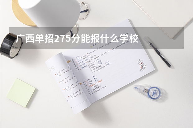 广西单招275分能报什么学校