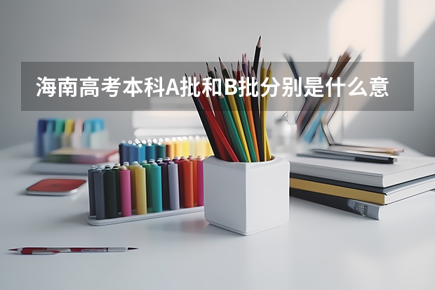 海南高考本科A批和B批分别是什么意思。分数线是多少。