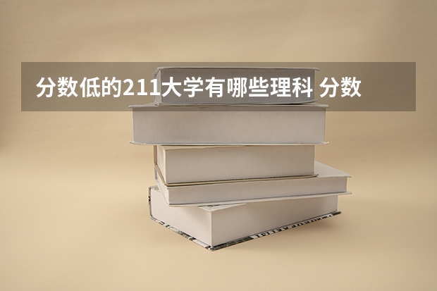 分数低的211大学有哪些理科 分数较低的211大学名单