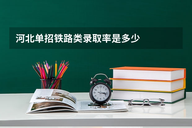 河北单招铁路类录取率是多少