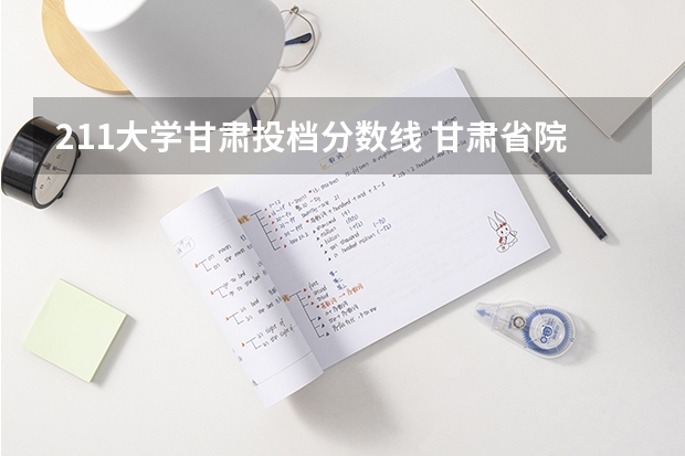 211大学甘肃投档分数线 甘肃省院校投档线排名