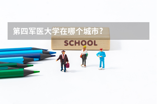 第四军医大学在哪个城市?