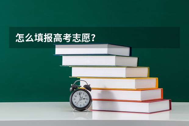 怎么填报高考志愿？