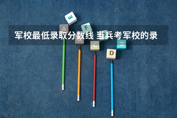 军校最低录取分数线 当兵考军校的录取几率