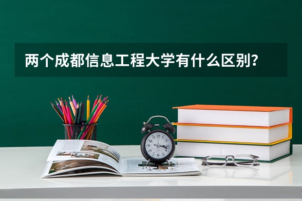 两个成都信息工程大学有什么区别？
