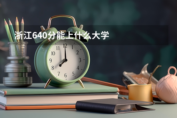 浙江640分能上什么大学