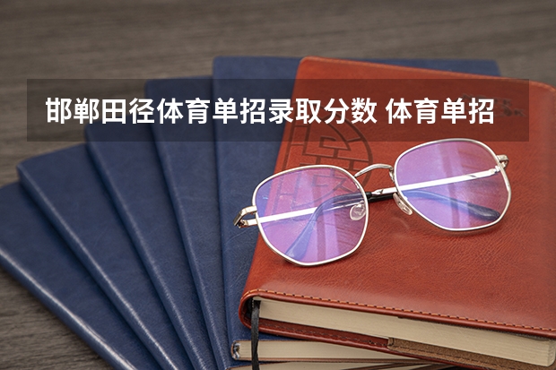 邯郸田径体育单招录取分数 体育单招专业分数对照表