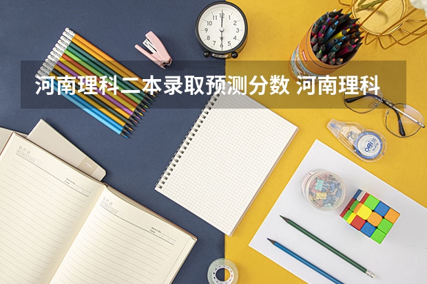 河南理科二本录取预测分数 河南理科近三年二本投档分数线