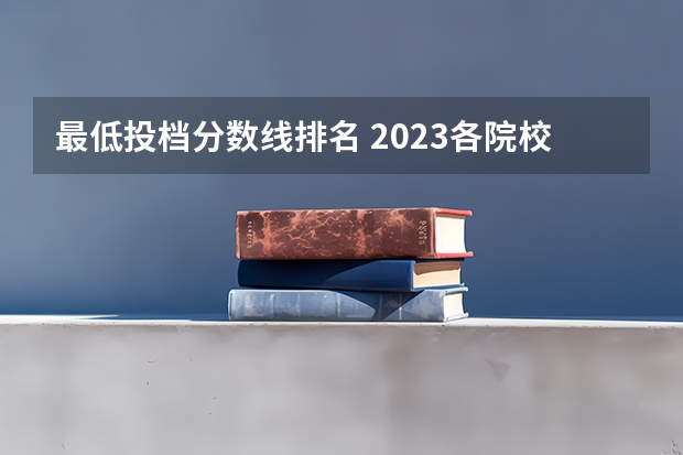 最低投档分数线排名 2023各院校最低投档线
