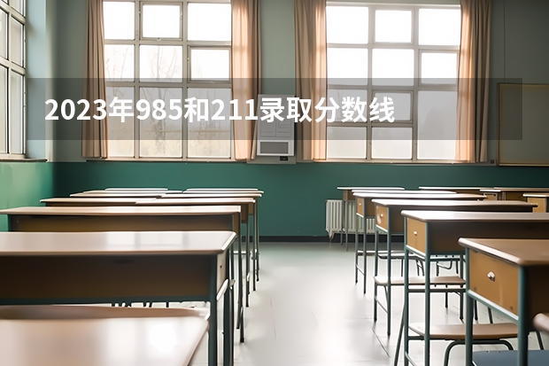 2023年985和211录取分数线 211录取分