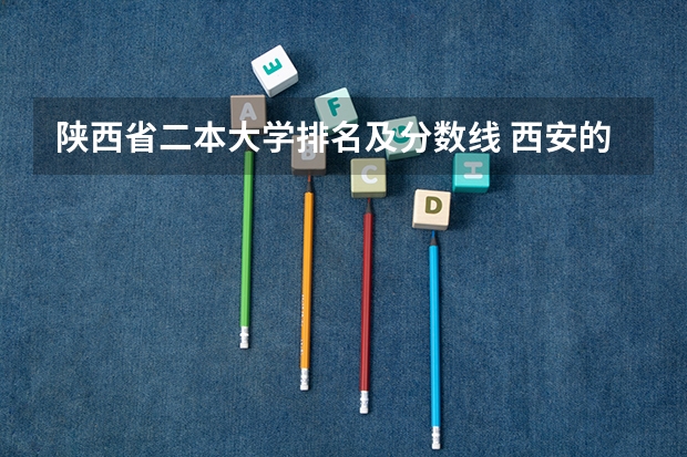 陕西省二本大学排名及分数线 西安的二本院校排名及分数线