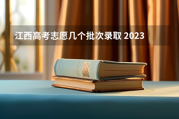 江西高考志愿几个批次录取 2023江西高考志愿录取时间