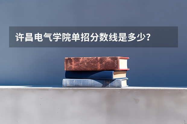 许昌电气学院单招分数线是多少？