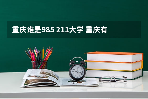 重庆谁是985 211大学 重庆有几所985、211大学？