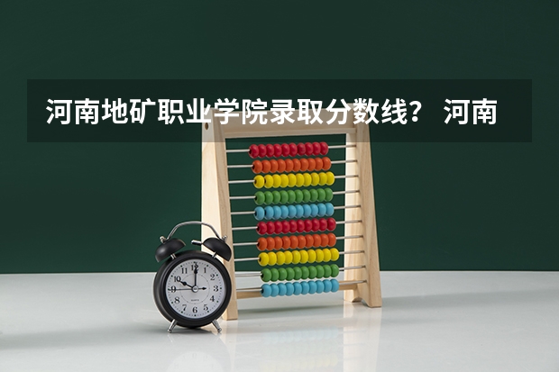 河南地矿职业学院录取分数线？ 河南地矿职业学院对口升学分数线