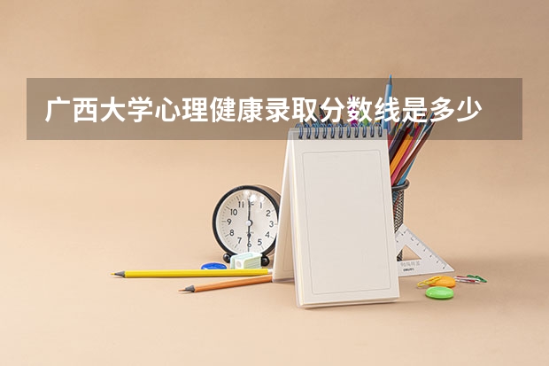 广西大学心理健康录取分数线是多少