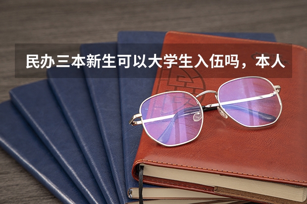 民办三本新生可以大学生入伍吗，本人今年高考失利，想去部队考军校，现在走三本能大学生入伍吗