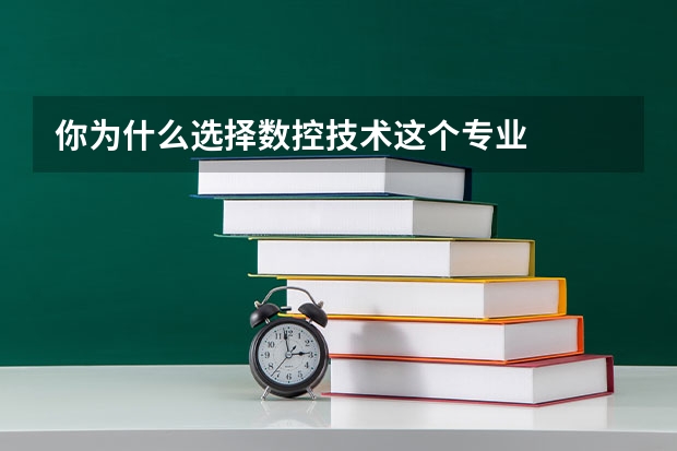 你为什么选择数控技术这个专业