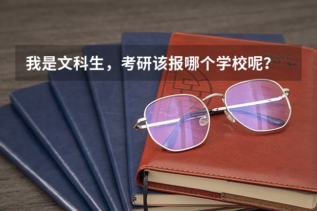 我是文科生，考研该报哪个学校呢？