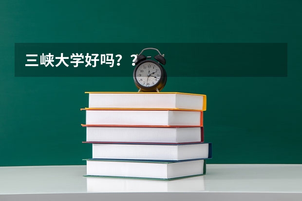 三峡大学好吗？？