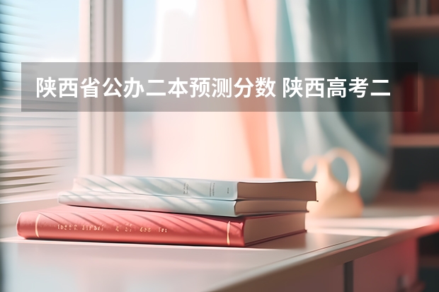 陕西省公办二本预测分数 陕西高考二本分数线2023年