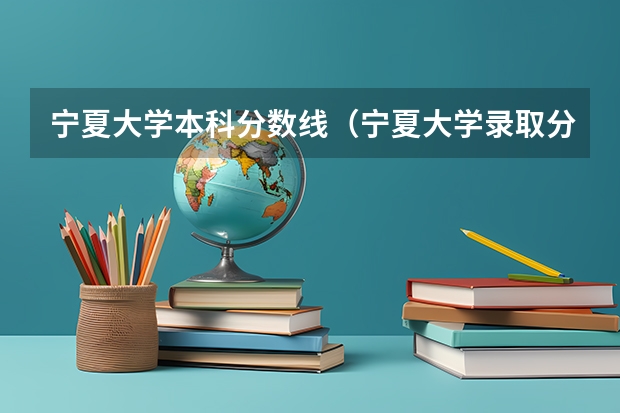宁夏大学本科分数线（宁夏大学录取分数）