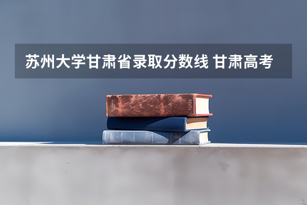 苏州大学甘肃省录取分数线 甘肃高考分数线