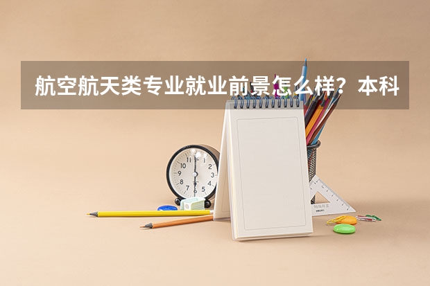 航空航天类专业就业前景怎么样?本科毕业生可以直接就业吗?