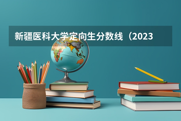 新疆医科大学定向生分数线（2023新疆医科大学分数线）