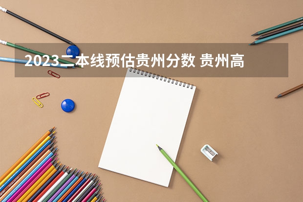 2023二本线预估贵州分数 贵州高考二本分数线
