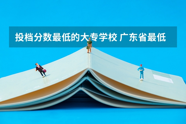 投档分数最低的大专学校 广东省最低分的公办大专