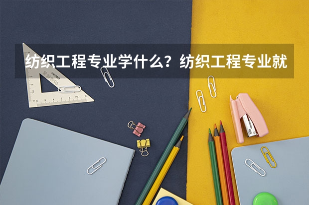 纺织工程专业学什么？纺织工程专业就业前景怎么样？