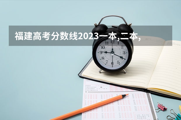 福建高考分数线2023一本,二本,专科分数线（福建高考专科分数线）