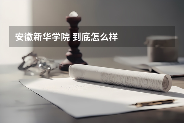 安徽新华学院 到底怎么样