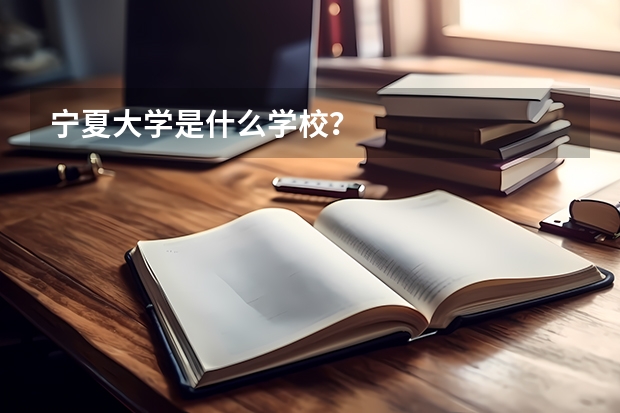 宁夏大学是什么学校？