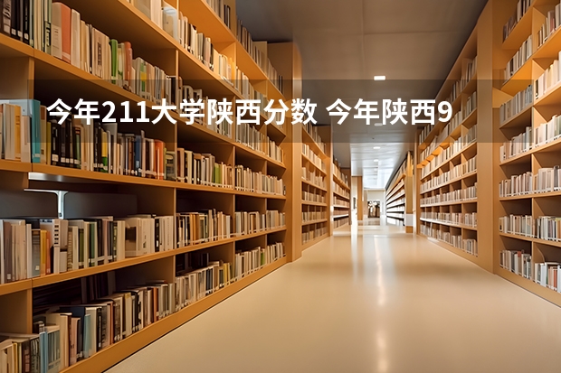 今年211大学陕西分数 今年陕西985.211分数线