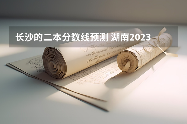 长沙的二本分数线预测 湖南2023年二本分数线
