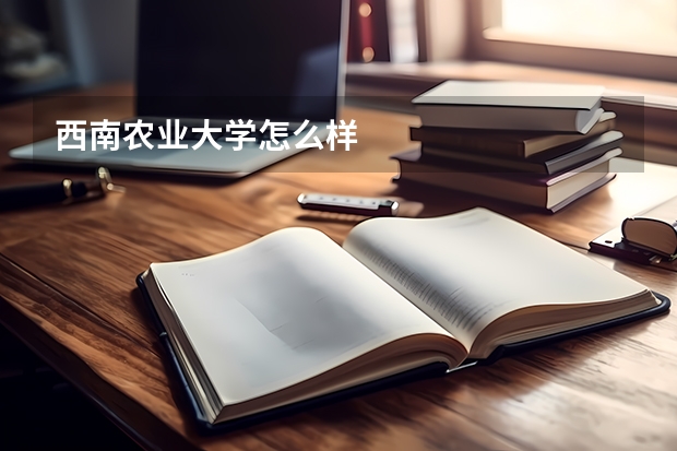 西南农业大学怎么样