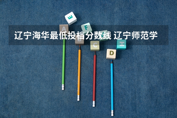 辽宁海华最低投档分数线 辽宁师范学院海华学院分数线